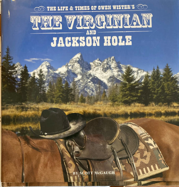 The Life and Times of Owen Wister's Virginian and Jackson Hole by Scott McGaugh