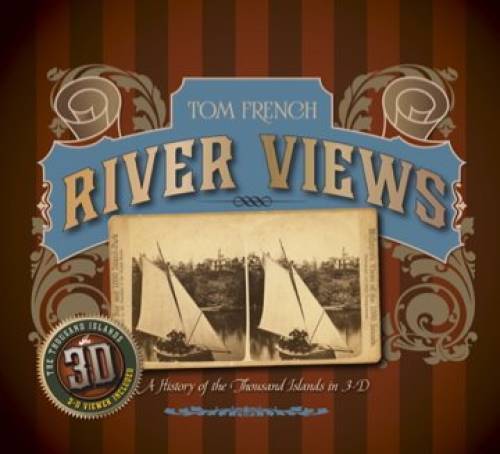River Views: A History of the 1000 Islands in 3D by Tom French